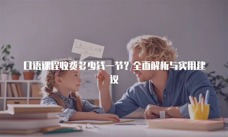 口语课程收费多少钱一节？全面解析与实用建议