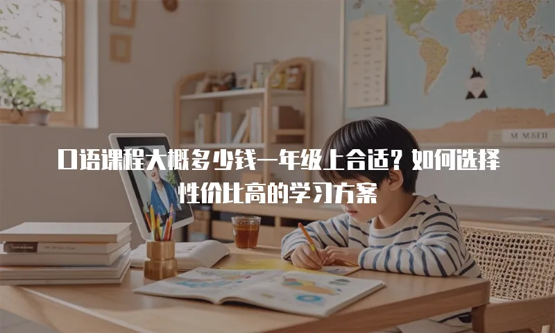 口语课程大概多少钱一年级上合适？如何选择性价比高的学习方案