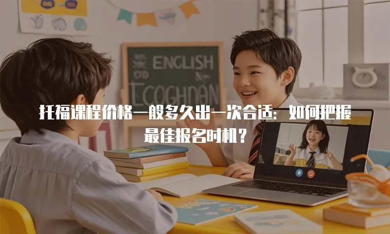 托福课程价格一般多久出一次合适：如何把握最佳报名时机？