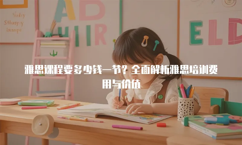 雅思课程要多少钱一节？全面解析雅思培训费用与价值