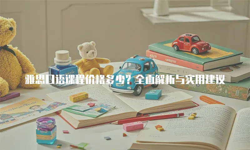 雅思口语课程价格多少？全面解析与实用建议