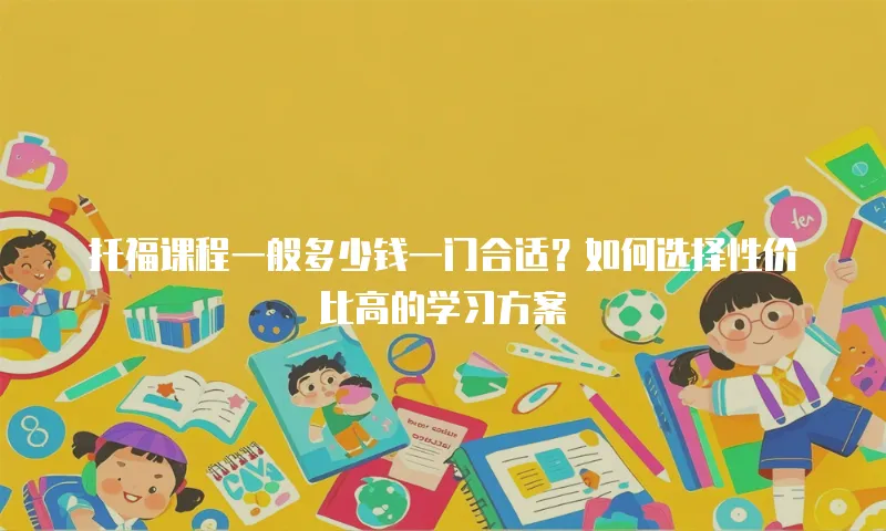 托福课程一般多少钱一门合适？如何选择性价比高的学习方案