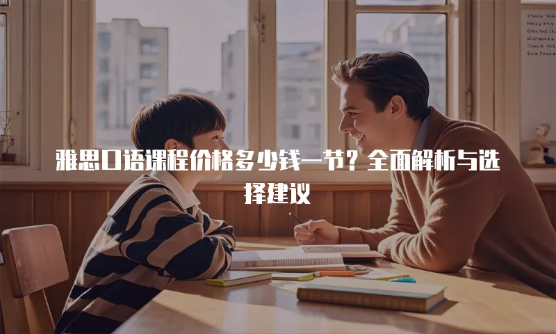 雅思口语课程价格多少钱一节？全面解析与选择建议