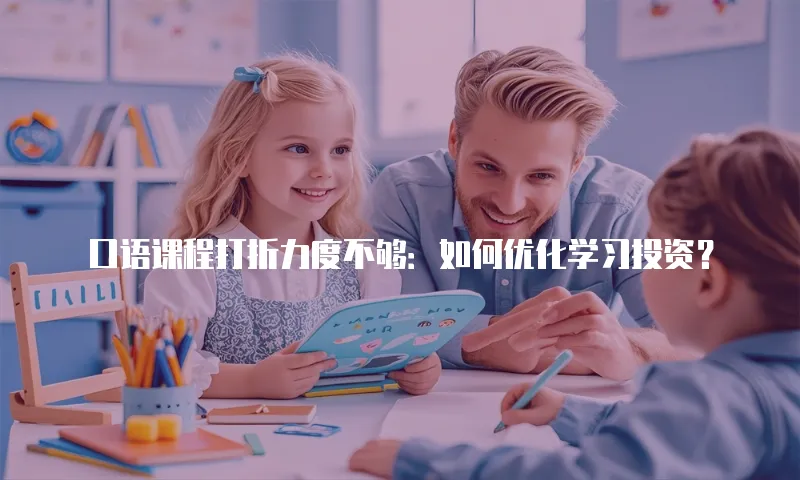 口语课程打折力度不够：如何优化学习投资？