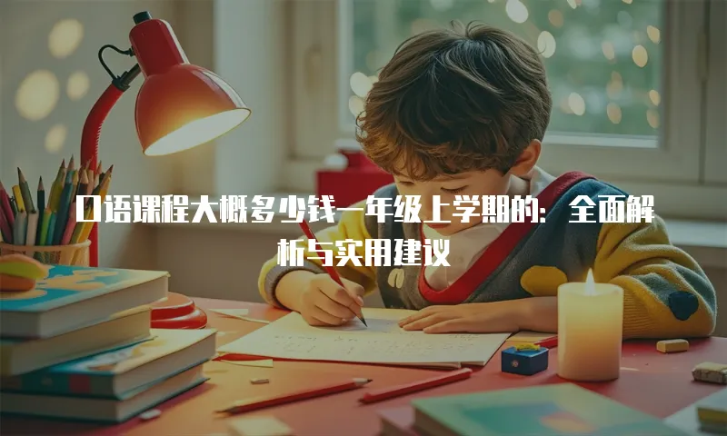 口语课程大概多少钱一年级上学期的：全面解析与实用建议