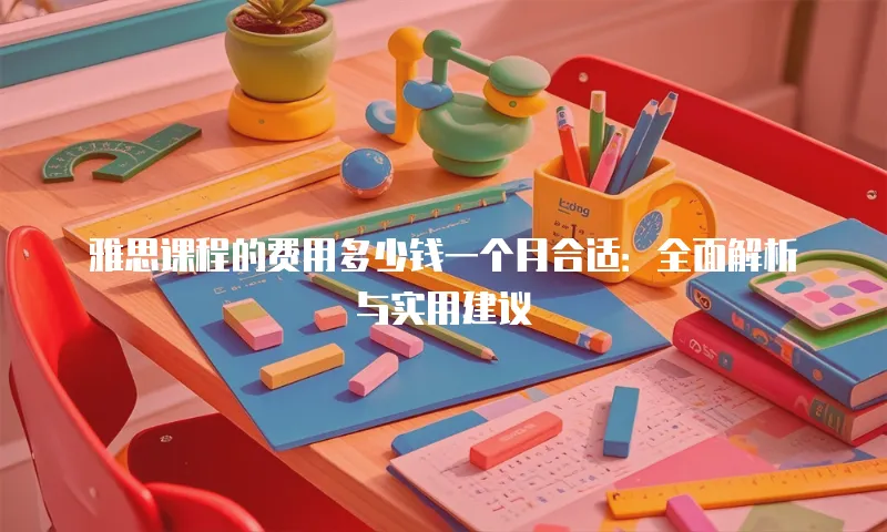 雅思课程的费用多少钱一个月合适：全面解析与实用建议