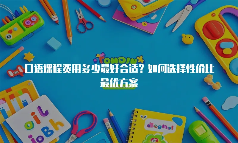 口语课程费用多少最好合适？如何选择性价比最优方案