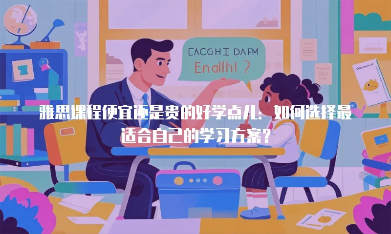 雅思课程便宜还是贵的好学点儿：如何选择最适合自己的学习方案？