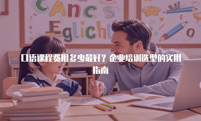 口语课程费用多少最好？企业培训选型的实用指南