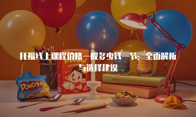 托福线上课程价格一般多少钱一节：全面解析与选择建议