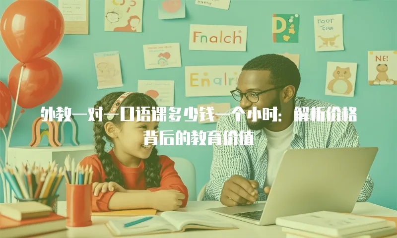 外教一对一口语课多少钱一个小时：解析价格背后的教育价值