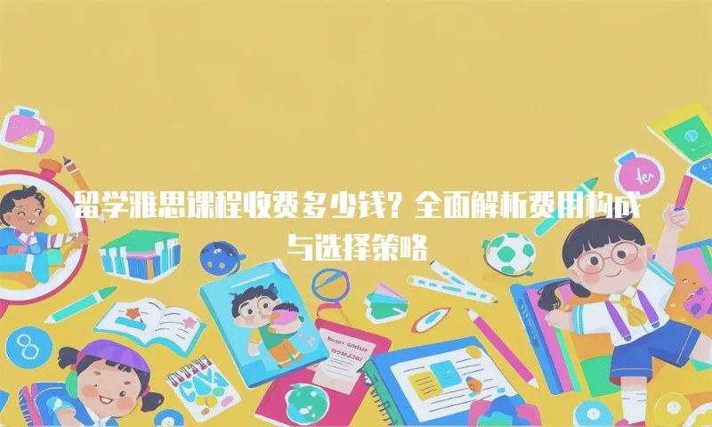 留学雅思课程收费多少钱？全面解析费用构成与选择策略
