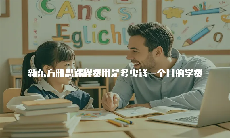 新东方雅思课程费用是多少钱一个月的学费