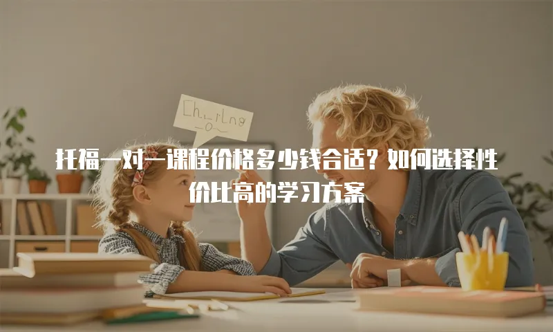 托福一对一课程价格多少钱合适？如何选择性价比高的学习方案
