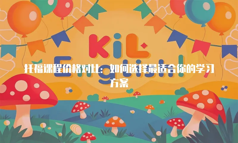 托福课程价格对比：如何选择最适合你的学习方案
