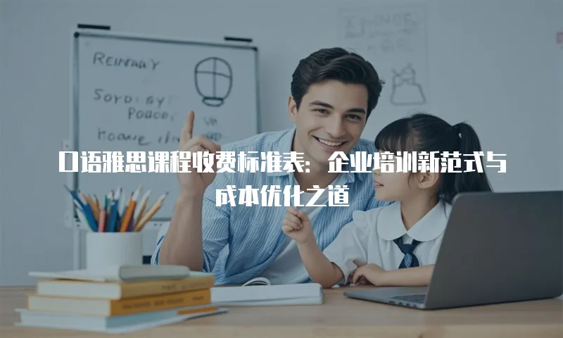 口语雅思课程收费标准表：企业培训新范式与成本优化之道