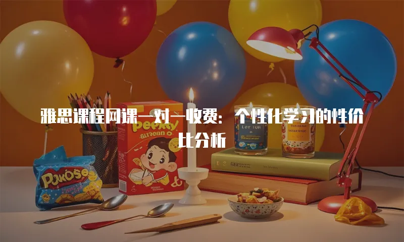 雅思课程网课一对一收费：个性化学习的性价比分析