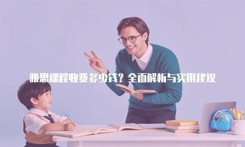 雅思课程收费多少钱？全面解析与实用建议