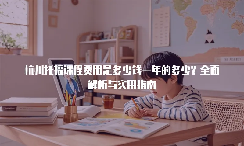 杭州托福课程费用是多少钱一年的多少？全面解析与实用指南