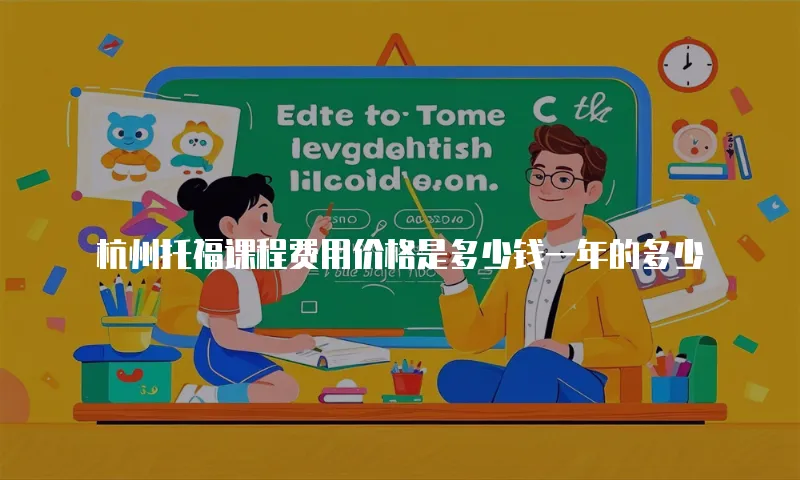 杭州托福课程费用价格是多少钱一年的多少