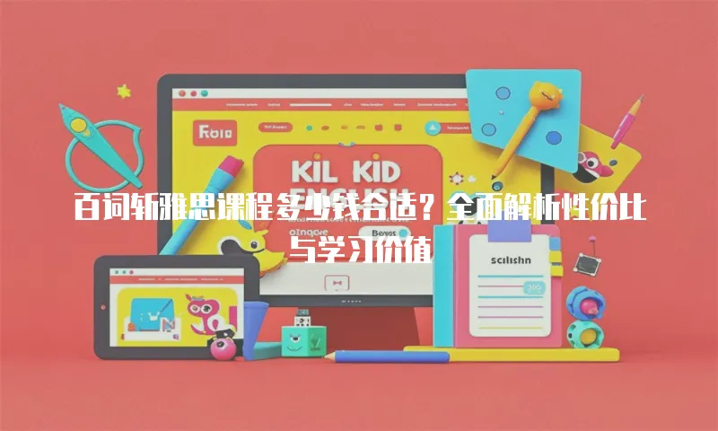 百词斩雅思课程多少钱合适？全面解析性价比与学习价值