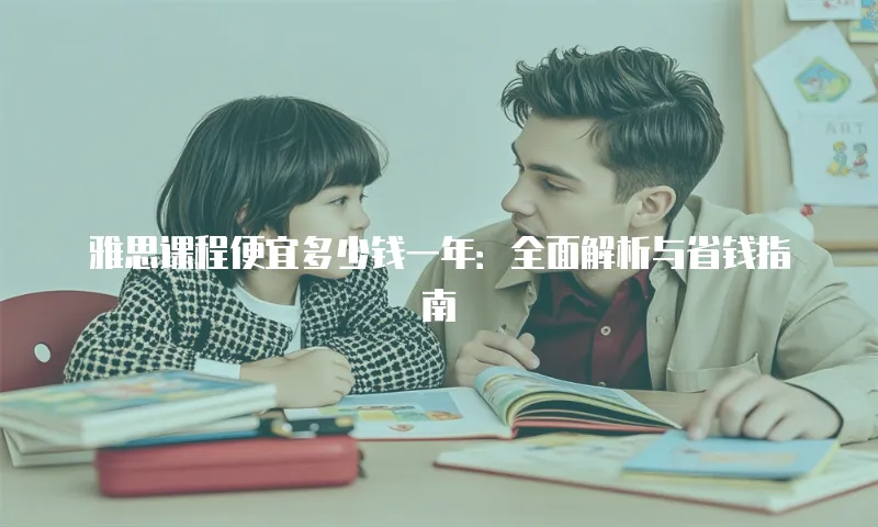雅思课程便宜多少钱一年：全面解析与省钱指南