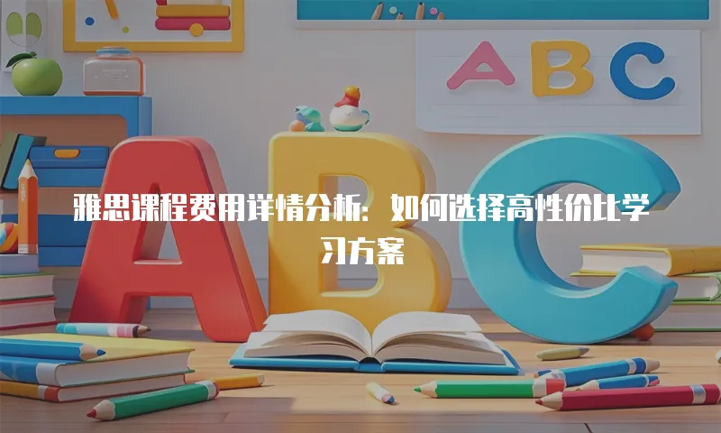 雅思课程费用详情分析：如何选择高性价比学习方案