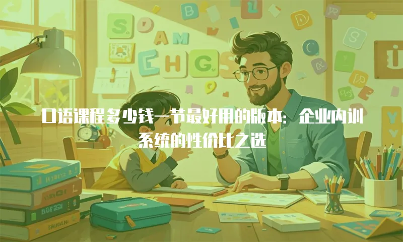 口语课程多少钱一节最好用的版本：企业内训系统的性价比之选