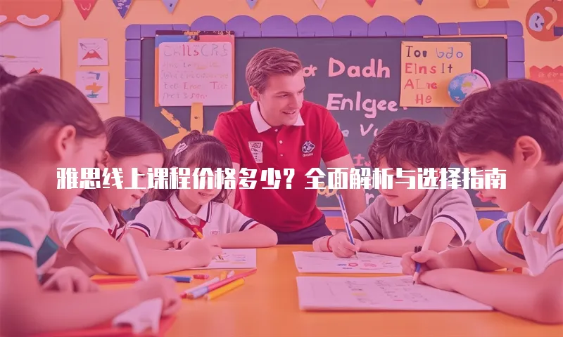 雅思线上课程价格多少？全面解析与选择指南