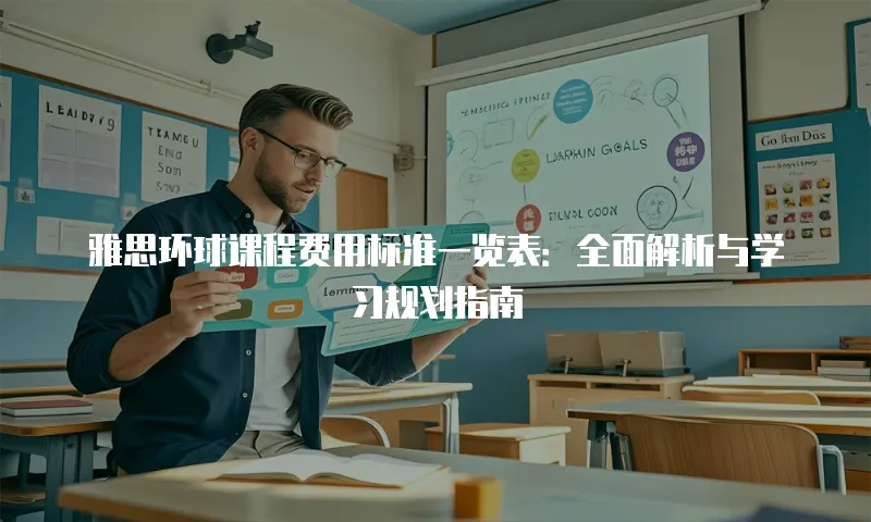 雅思环球课程费用标准一览表：全面解析与学习规划指南
