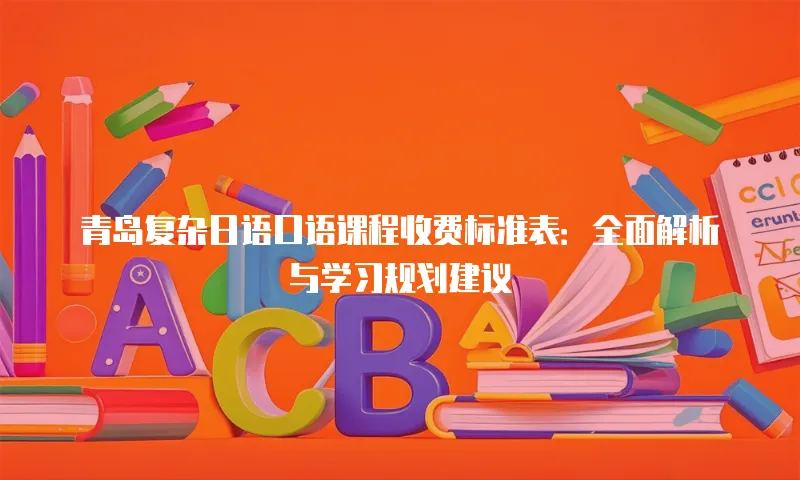 青岛复杂日语口语课程收费标准表：全面解析与学习规划建议