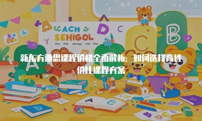 新东方雅思课程价格全面解析：如何选择高性价比课程方案