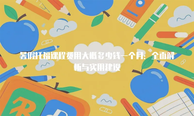 暑假托福课程费用大概多少钱一个月：全面解析与实用建议