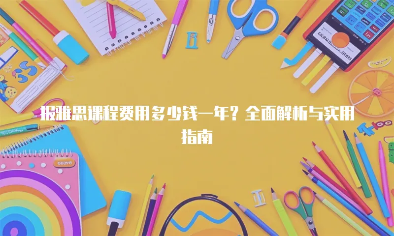 报雅思课程费用多少钱一年？全面解析与实用指南