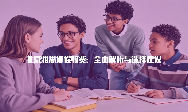 北京雅思课程收费：全面解析与选择建议