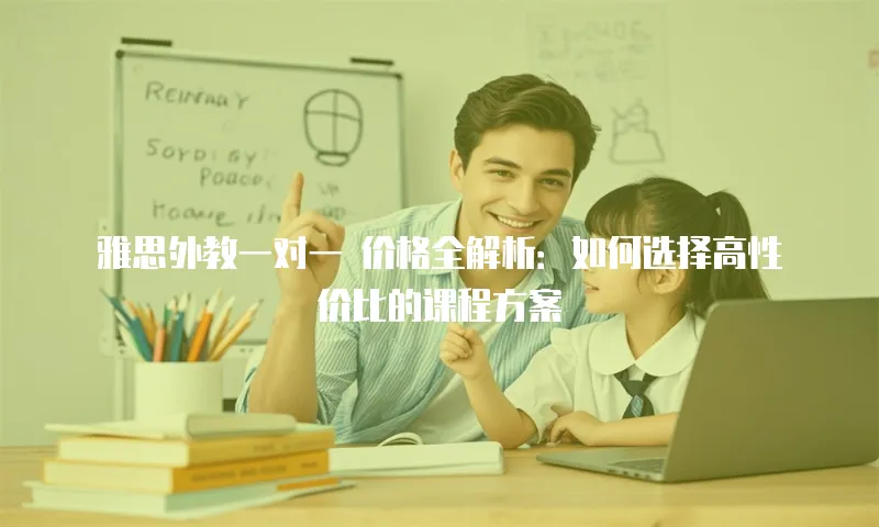 雅思外教一对一 价格全解析：如何选择高性价比的课程方案