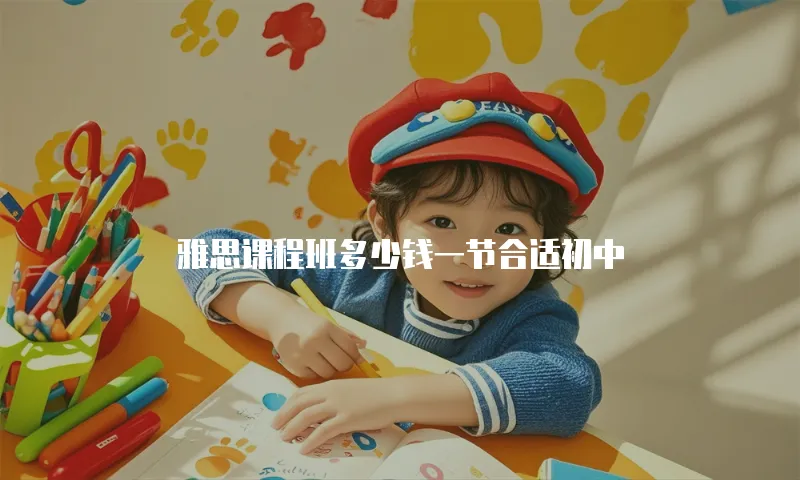 雅思课程班多少钱一节合适初中