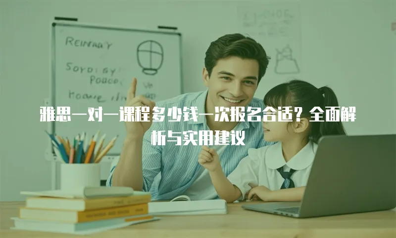 雅思一对一课程多少钱一次报名合适？全面解析与实用建议