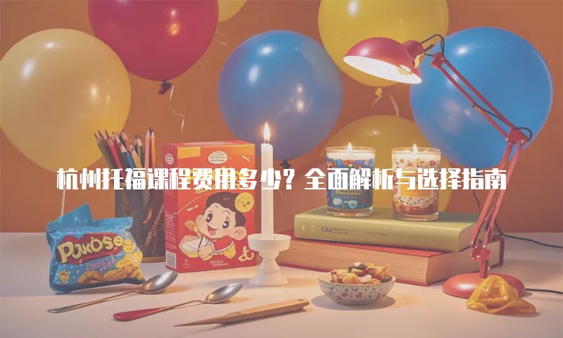 杭州托福课程费用多少？全面解析与选择指南