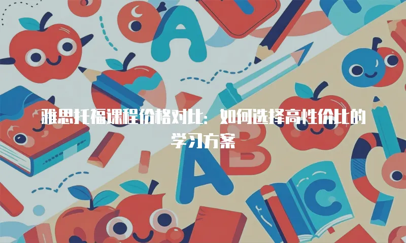 雅思托福课程价格对比：如何选择高性价比的学习方案
