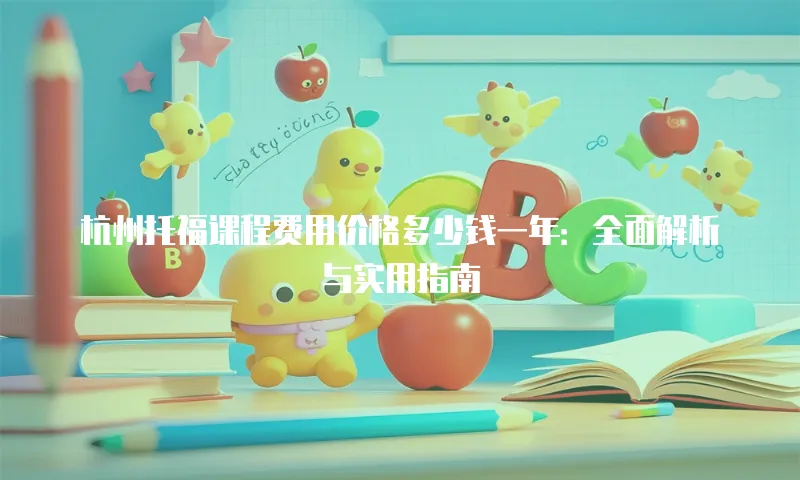 杭州托福课程费用价格多少钱一年：全面解析与实用指南