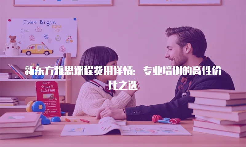 新东方雅思课程费用详情：专业培训的高性价比之选