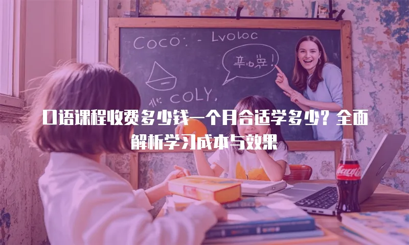 口语课程收费多少钱一个月合适学多少？全面解析学习成本与效果