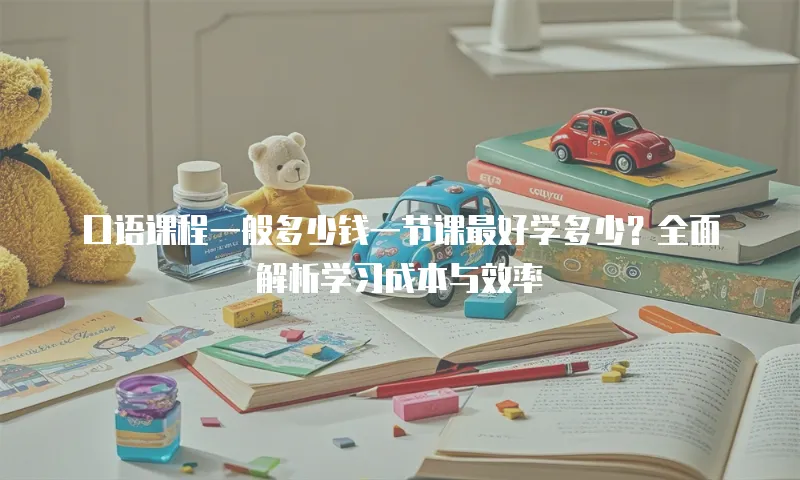 口语课程一般多少钱一节课最好学多少？全面解析学习成本与效率