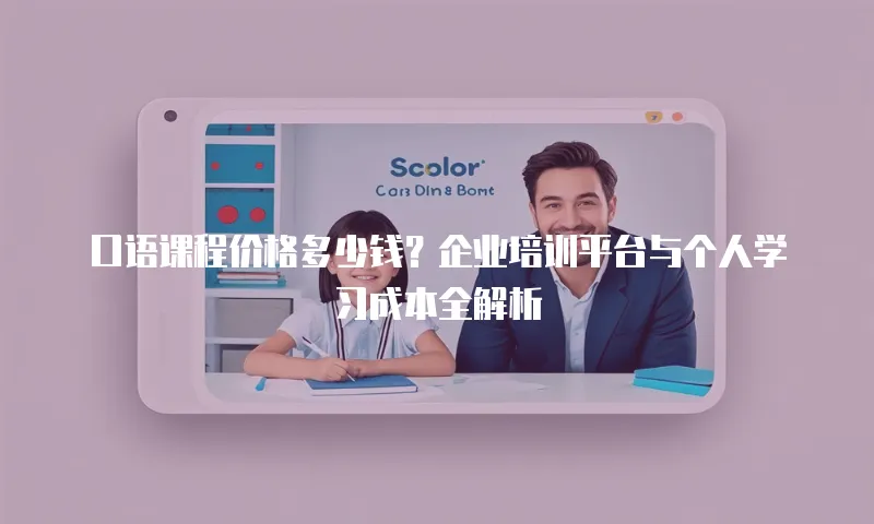 口语课程价格多少钱？企业培训平台与个人学习成本全解析