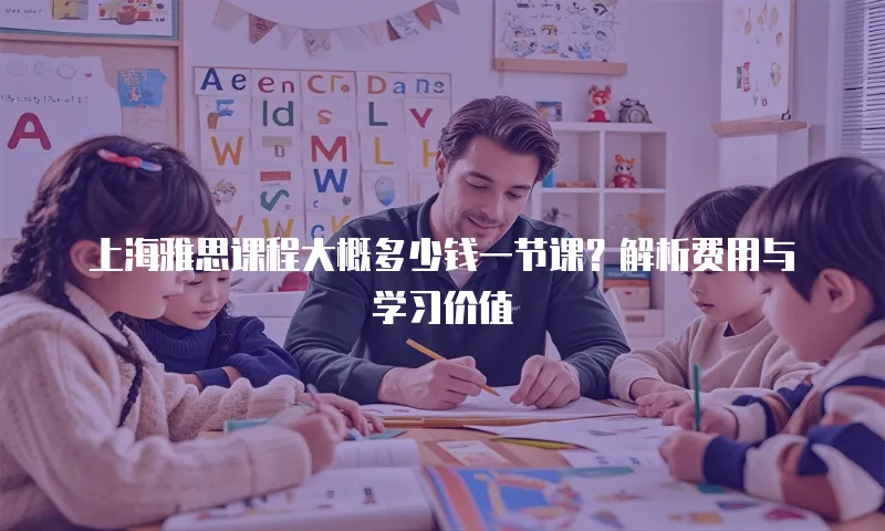 上海雅思课程大概多少钱一节课？解析费用与学习价值