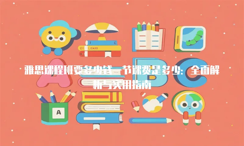 雅思课程班要多少钱一节课费是多少：全面解析与实用指南