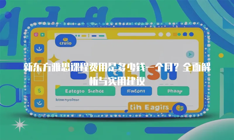 新东方雅思课程费用是多少钱一个月？全面解析与实用建议