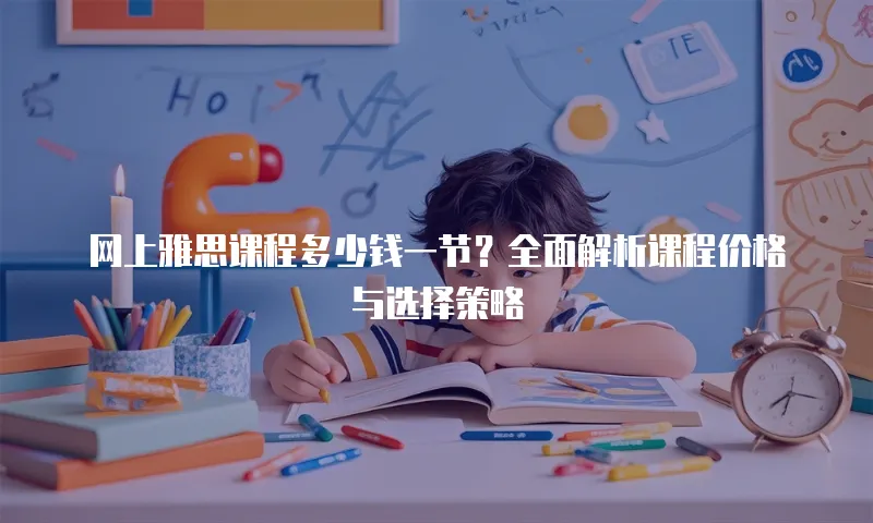 网上雅思课程多少钱一节？全面解析课程价格与选择策略