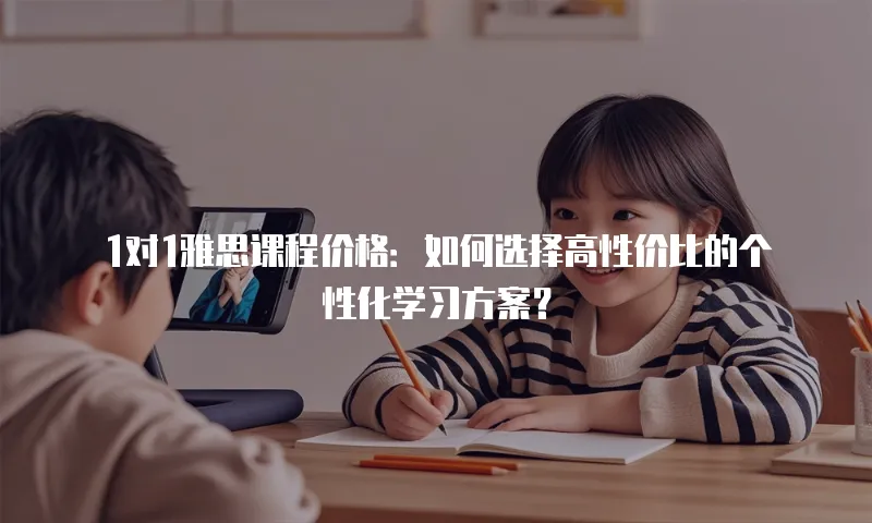 1对1雅思课程价格：如何选择高性价比的个性化学习方案？